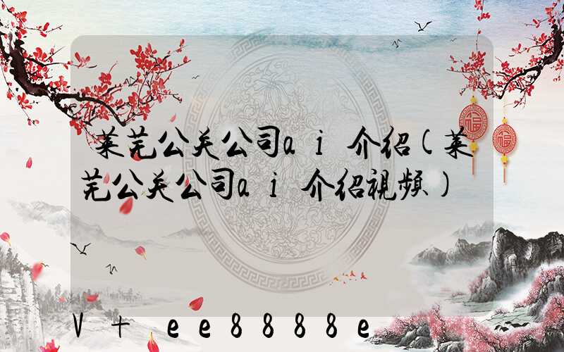 莱芜公关公司ai介绍(莱芜公关公司ai介绍视频)