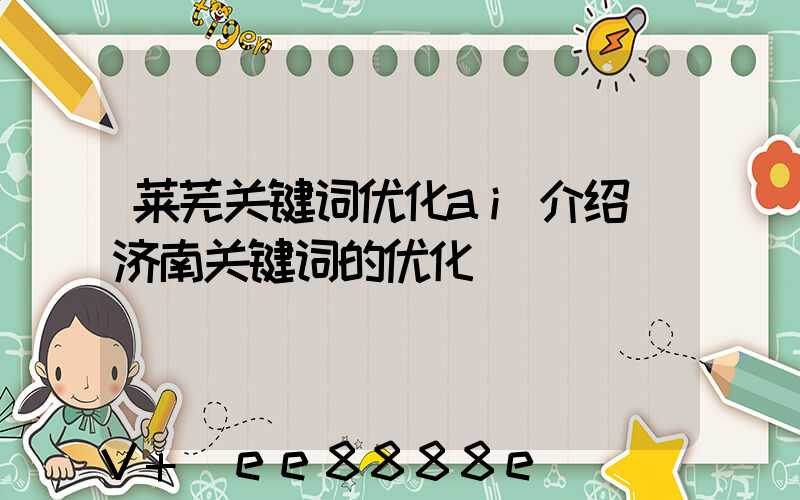 莱芜关键词优化ai介绍(济南关键词的优化)