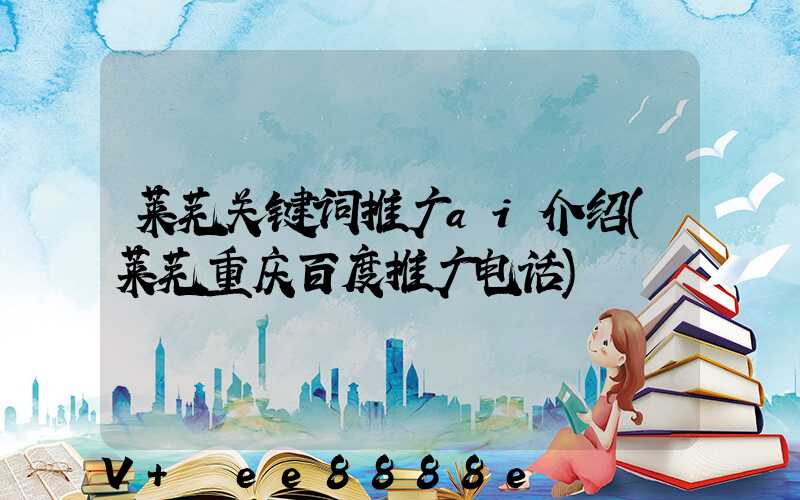 莱芜关键词推广ai介绍(莱芜重庆百度推广电话)