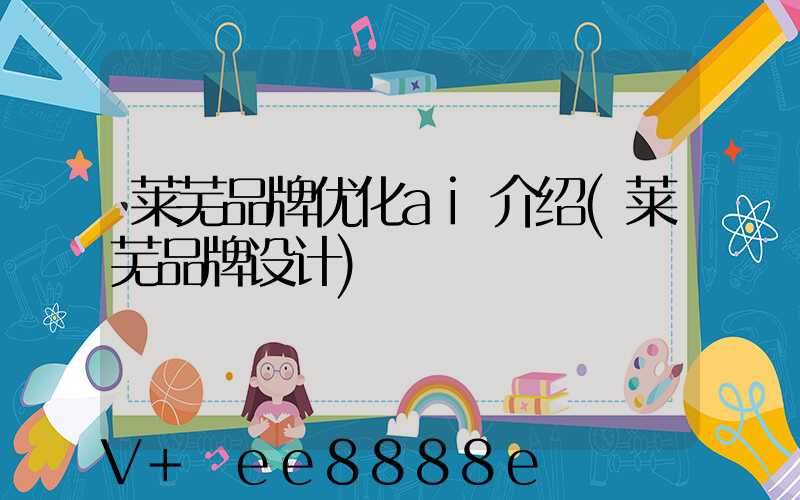 莱芜品牌优化ai介绍(莱芜品牌设计)