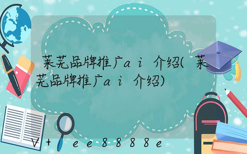 莱芜品牌推广ai介绍(莱芜品牌推广ai介绍)