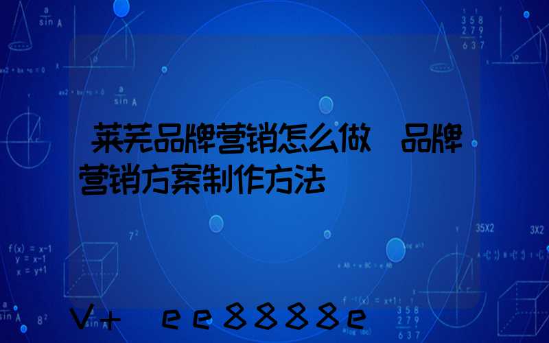莱芜品牌营销怎么做(品牌营销方案制作方法)