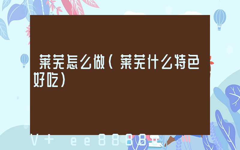 莱芜怎么做(莱芜什么特色好吃)