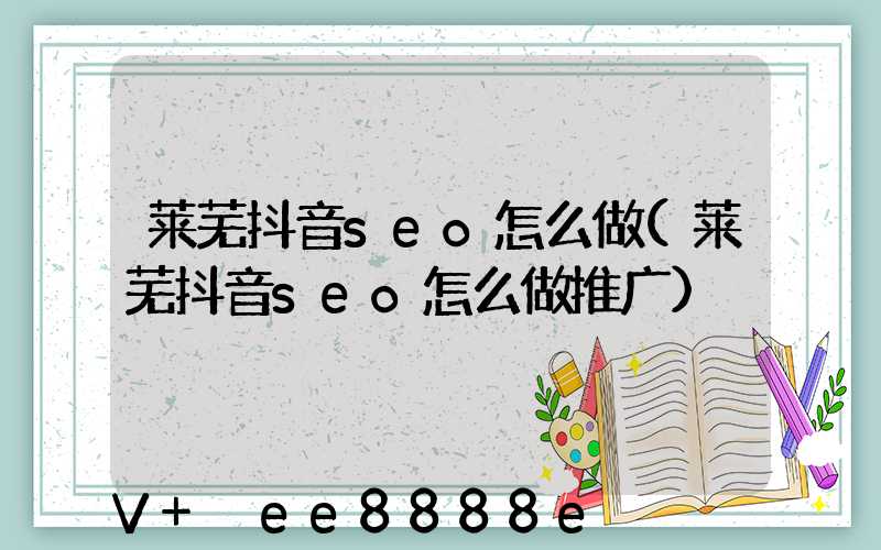 莱芜抖音seo怎么做(莱芜抖音seo怎么做推广)
