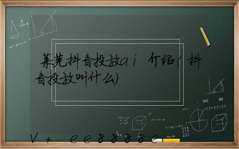 莱芜抖音投放ai介绍(抖音投放叫什么)