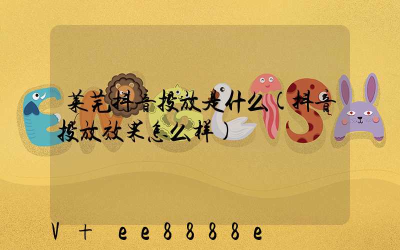 莱芜抖音投放是什么(抖音投放效果怎么样)
