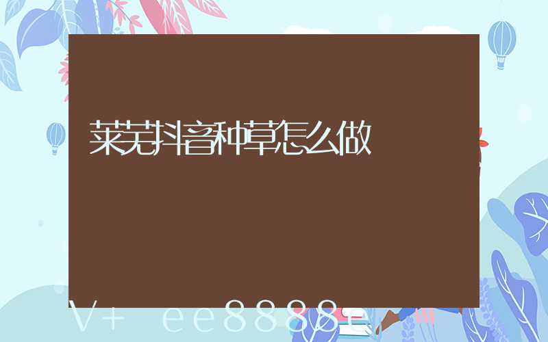 莱芜抖音种草怎么做