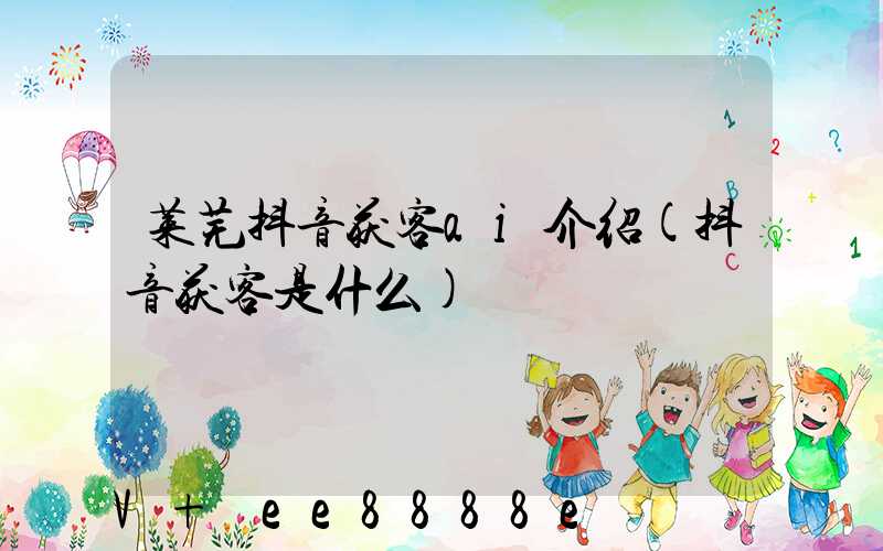 莱芜抖音获客ai介绍(抖音获客是什么)