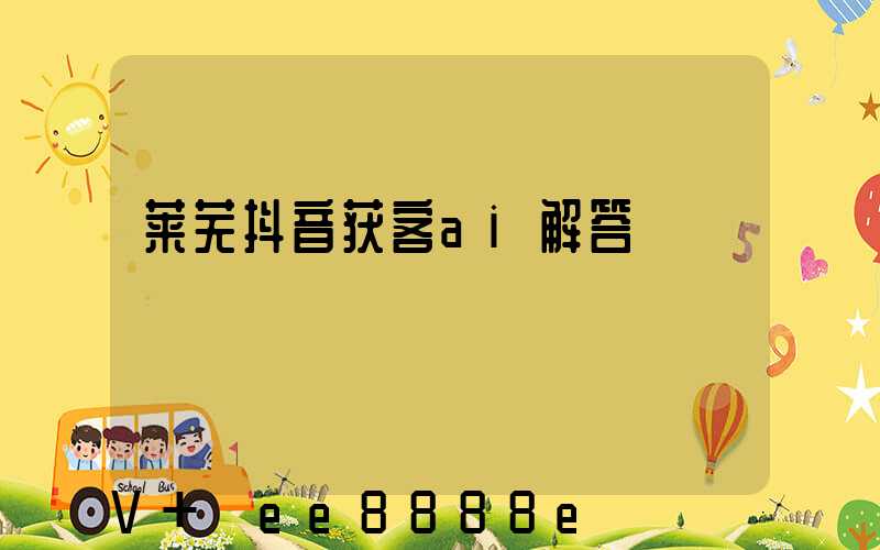 莱芜抖音获客ai解答