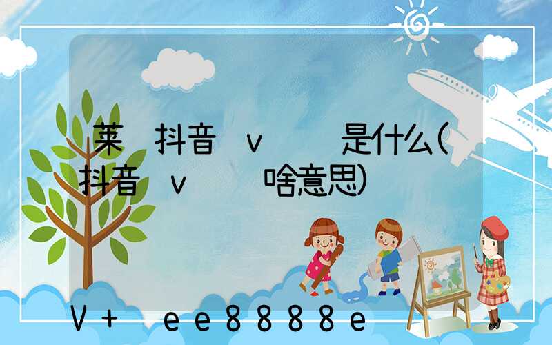 莱芜抖音蓝v认证是什么(抖音蓝v认证啥意思)