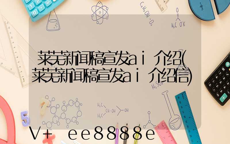 莱芜新闻稿宣发ai介绍(莱芜新闻稿宣发ai介绍信)