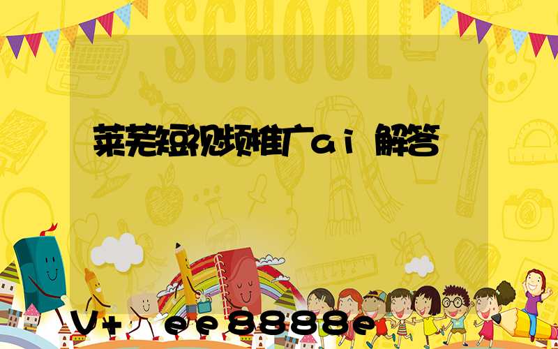 莱芜短视频推广ai解答