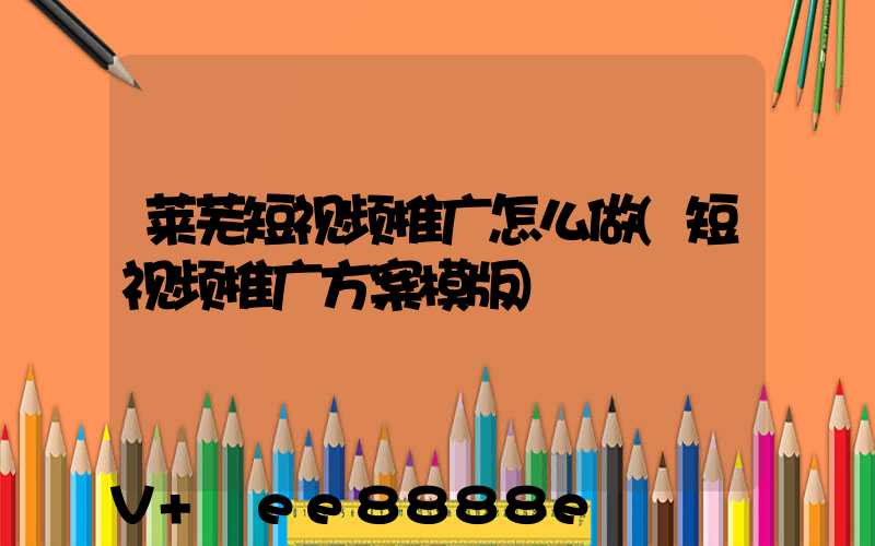 莱芜短视频推广怎么做(短视频推广方案模版)
