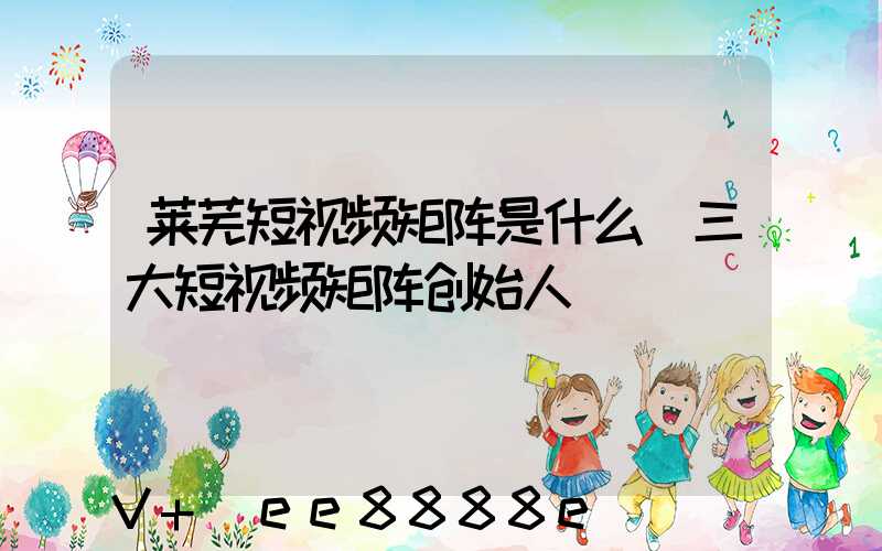 莱芜短视频矩阵是什么(三大短视频矩阵创始人)