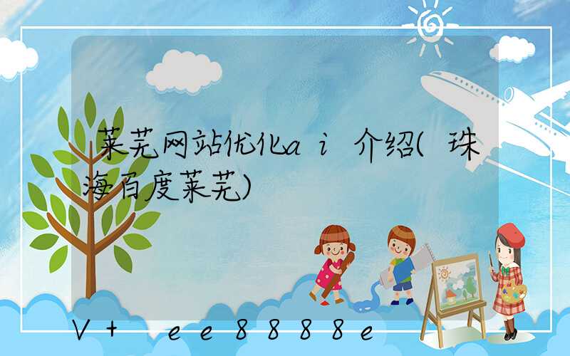 莱芜网站优化ai介绍(珠海百度莱芜)