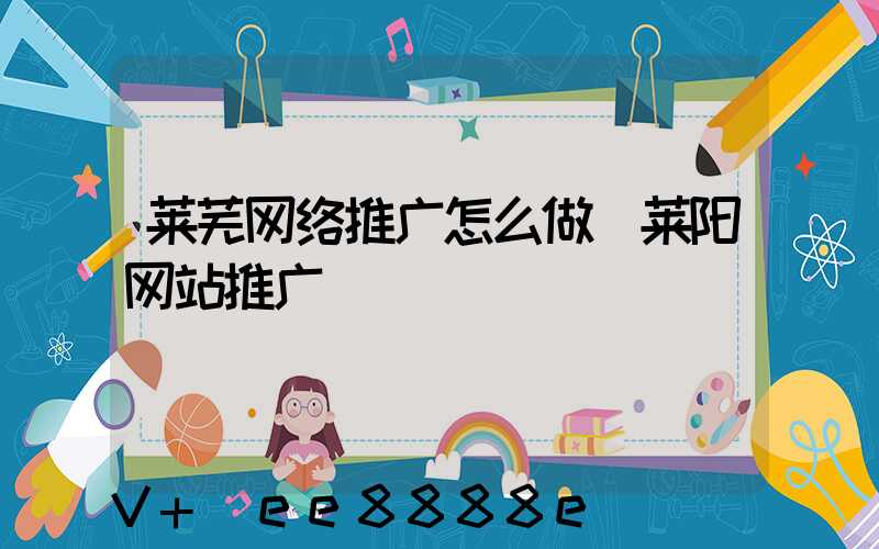 莱芜网络推广怎么做(莱阳网站推广)