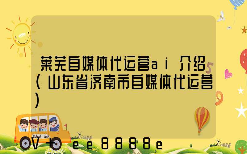 莱芜自媒体代运营ai介绍(山东省济南市自媒体代运营)
