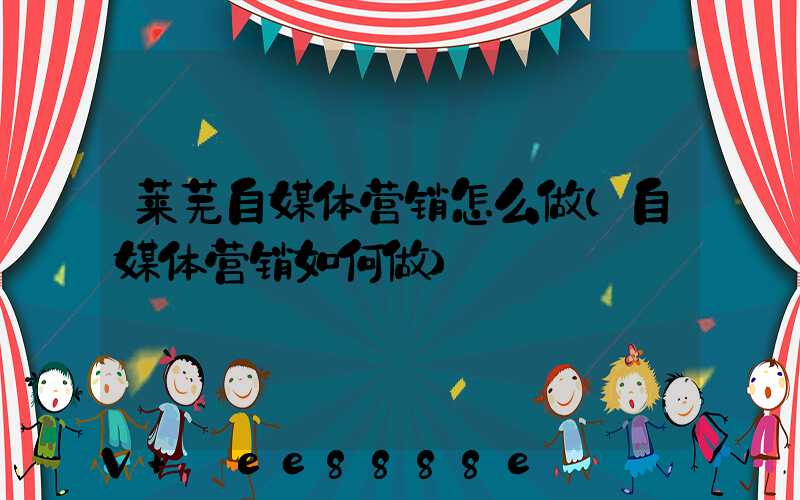 莱芜自媒体营销怎么做(自媒体营销如何做)