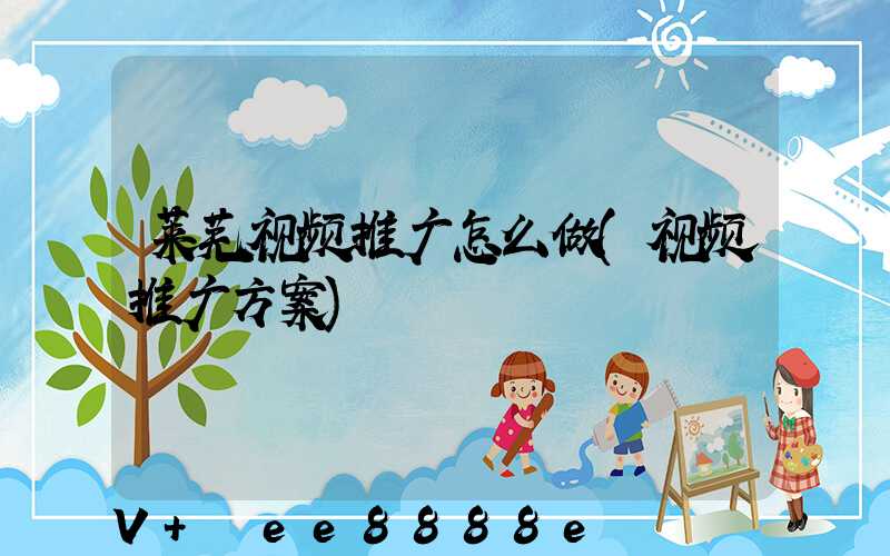 莱芜视频推广怎么做(视频推广方案)