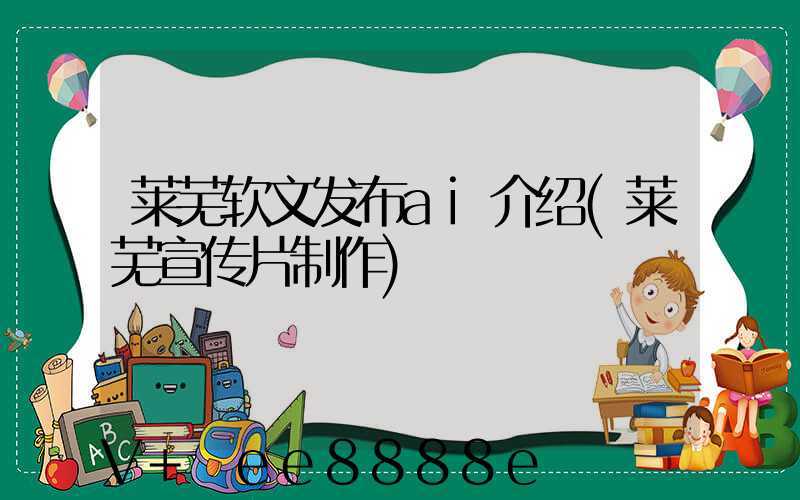 莱芜软文发布ai介绍(莱芜宣传片制作)