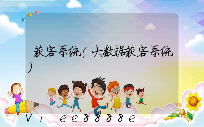 获客系统(大数据获客系统)