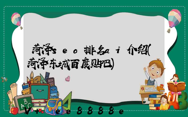 菏泽seo排名ai介绍(菏泽东城百度贴吧)