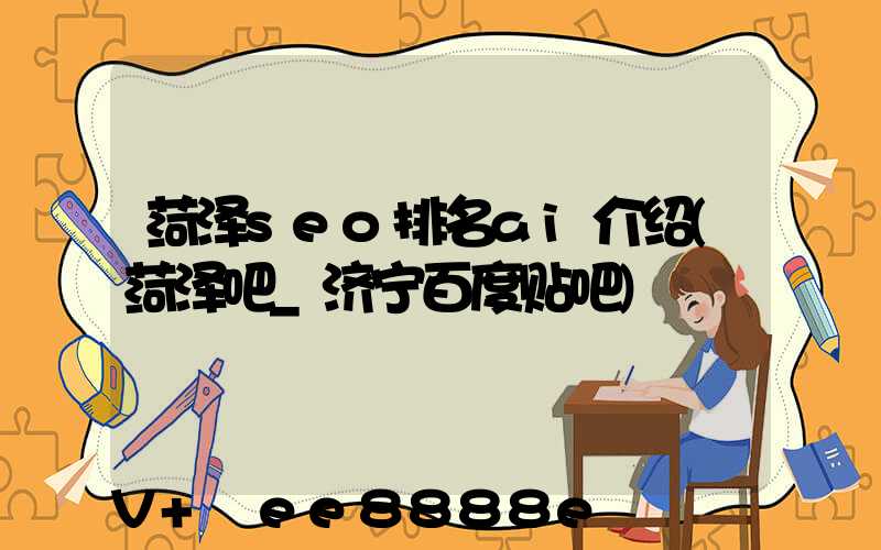 菏泽seo排名ai介绍(菏泽吧_济宁百度贴吧)