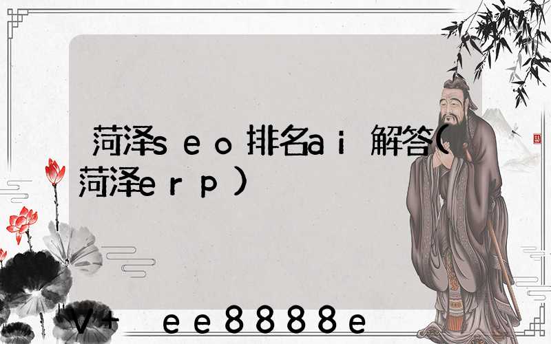 菏泽seo排名ai解答(菏泽erp)