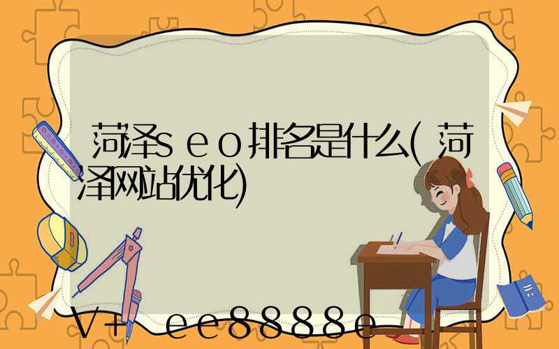 菏泽seo排名是什么(菏泽网站优化)