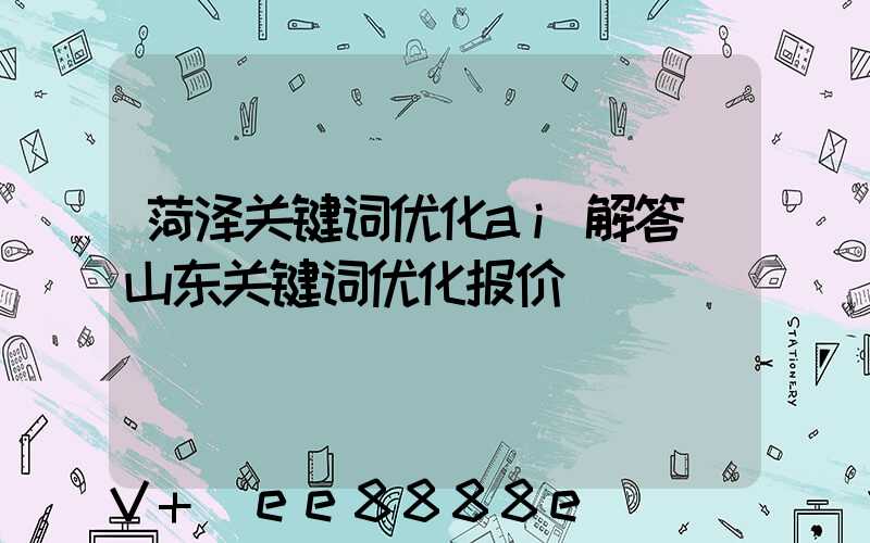 菏泽关键词优化ai解答(山东关键词优化报价)