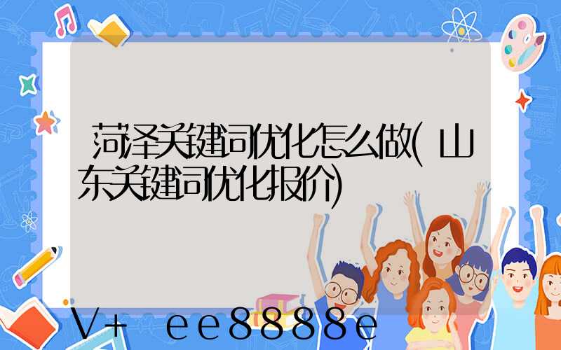 菏泽关键词优化怎么做(山东关键词优化报价)