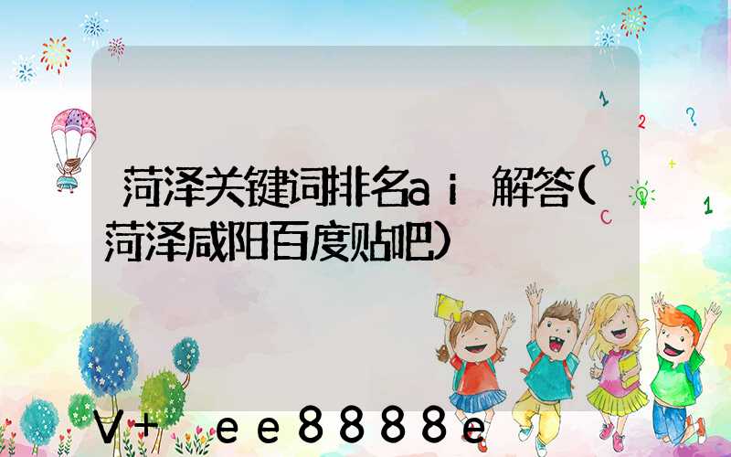 菏泽关键词排名ai解答(菏泽咸阳百度贴吧)