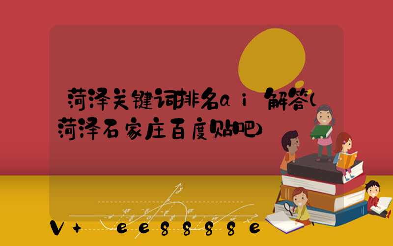 菏泽关键词排名ai解答(菏泽石家庄百度贴吧)