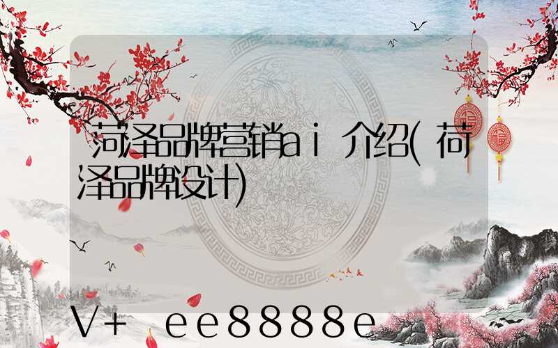 菏泽品牌营销ai介绍(荷泽品牌设计)