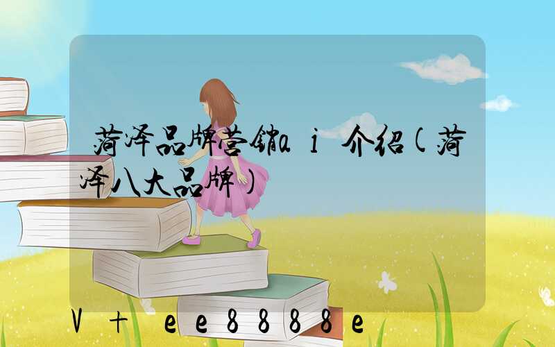 菏泽品牌营销ai介绍(菏泽八大品牌)