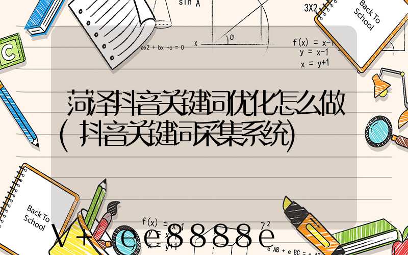 菏泽抖音关键词优化怎么做(抖音关键词采集系统)