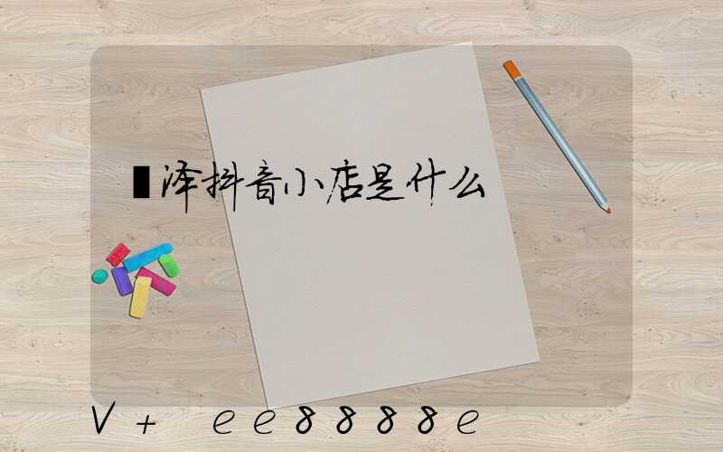 菏泽抖音小店是什么