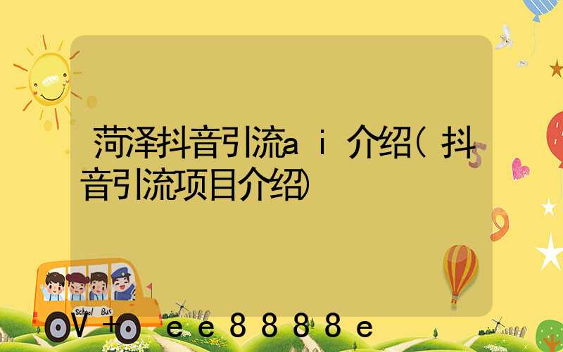 菏泽抖音引流ai介绍(抖音引流项目介绍)