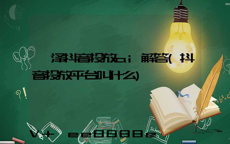 菏泽抖音投放ai解答(抖音投放平台叫什么)