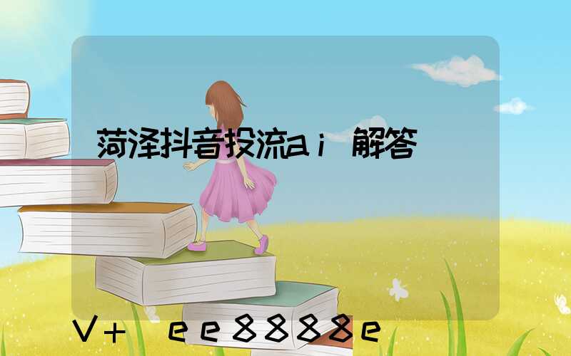 菏泽抖音投流ai解答