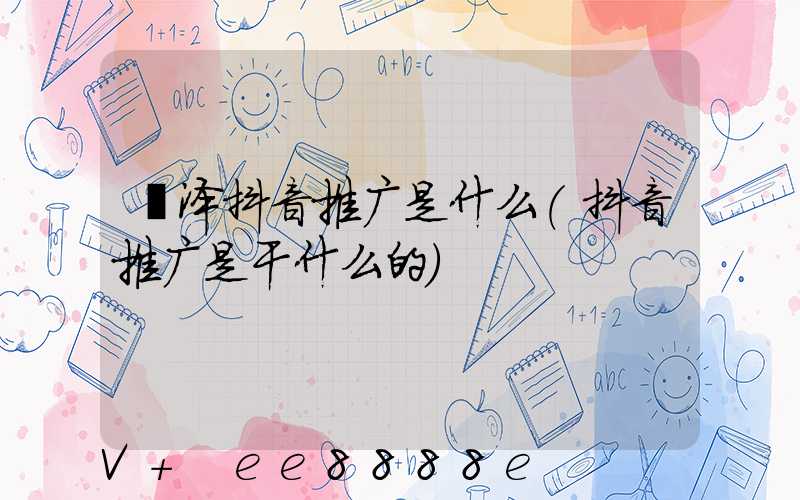 菏泽抖音推广是什么(抖音推广是干什么的)