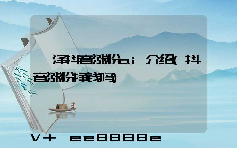 菏泽抖音涨粉ai介绍(抖音涨粉挣钱吗)