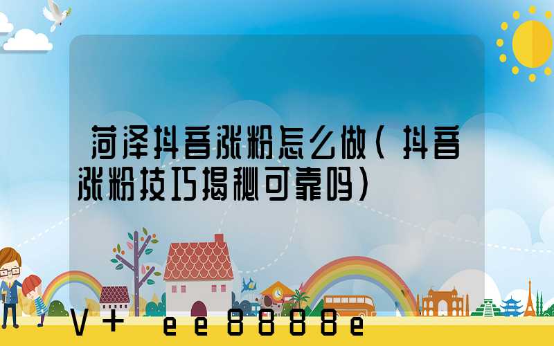 菏泽抖音涨粉怎么做(抖音涨粉技巧揭秘可靠吗)