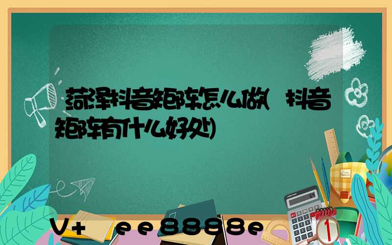 菏泽抖音矩阵怎么做(抖音矩阵有什么好处)