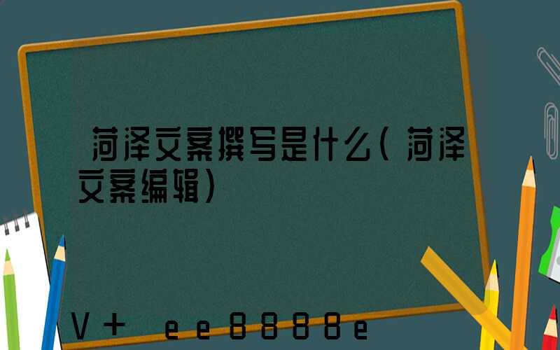 菏泽文案撰写是什么(菏泽文案编辑)