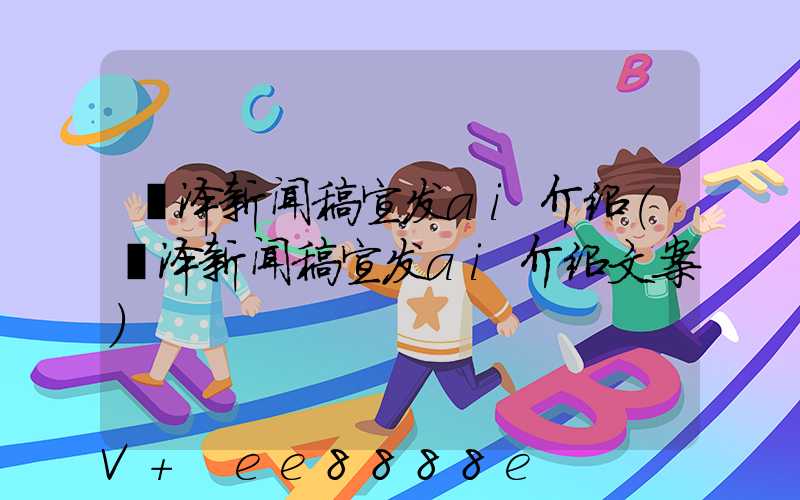 菏泽新闻稿宣发ai介绍(菏泽新闻稿宣发ai介绍文案)