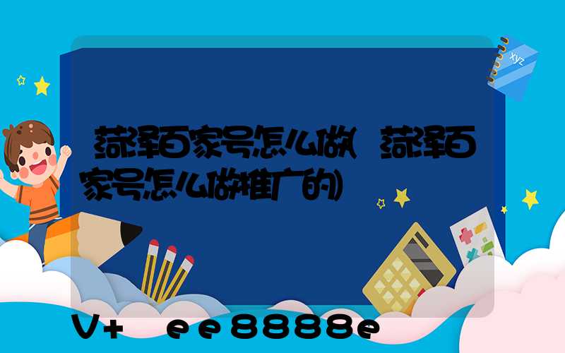 菏泽百家号怎么做(菏泽百家号怎么做推广的)
