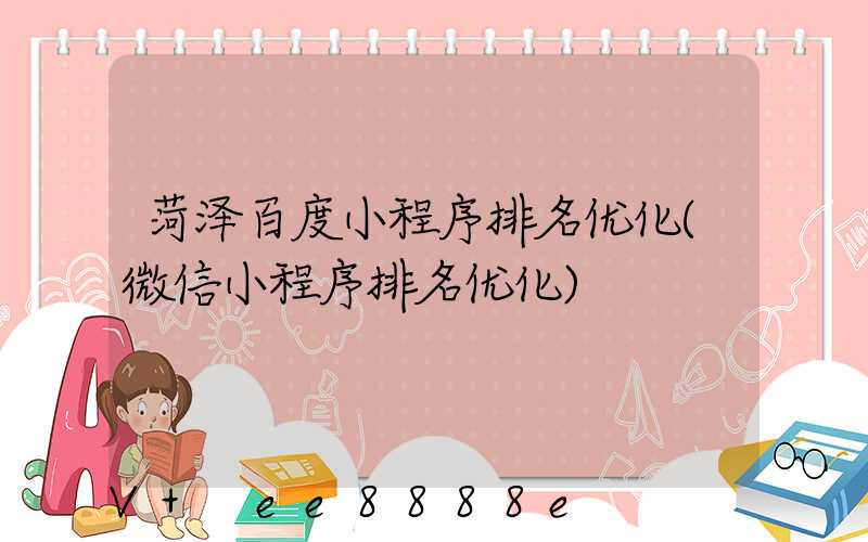 菏泽百度小程序排名优化(微信小程序排名优化)