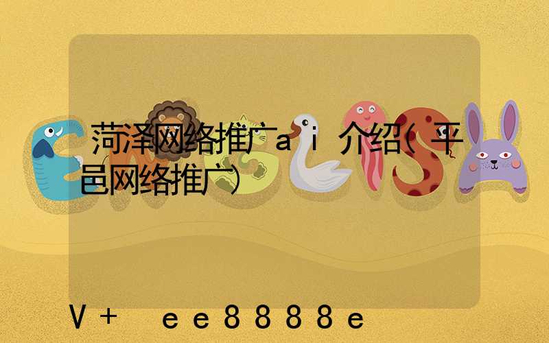 菏泽网络推广ai介绍(平邑网络推广)