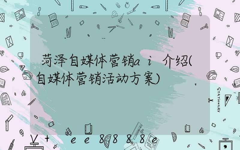 菏泽自媒体营销ai介绍(自媒体营销活动方案)